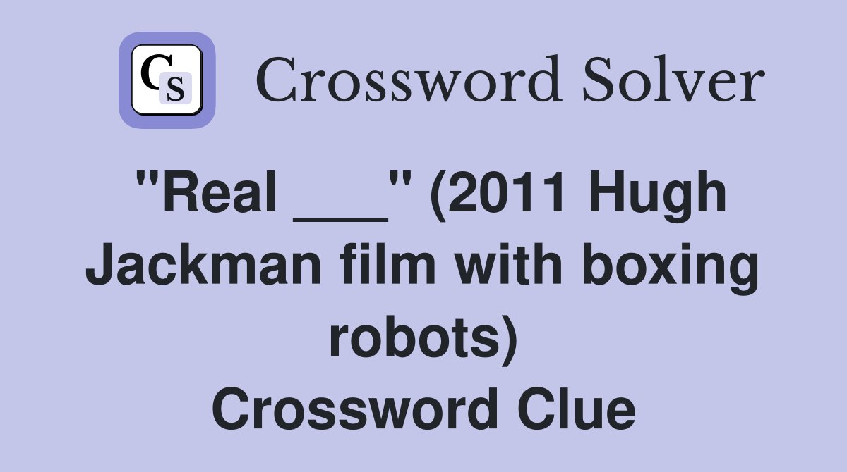 "Real ___" (2011 Hugh Jackman film with boxing robots) Crossword Clue